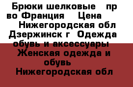  Брюки шелковые ( пр-во Франция) › Цена ­ 1 800 - Нижегородская обл., Дзержинск г. Одежда, обувь и аксессуары » Женская одежда и обувь   . Нижегородская обл.